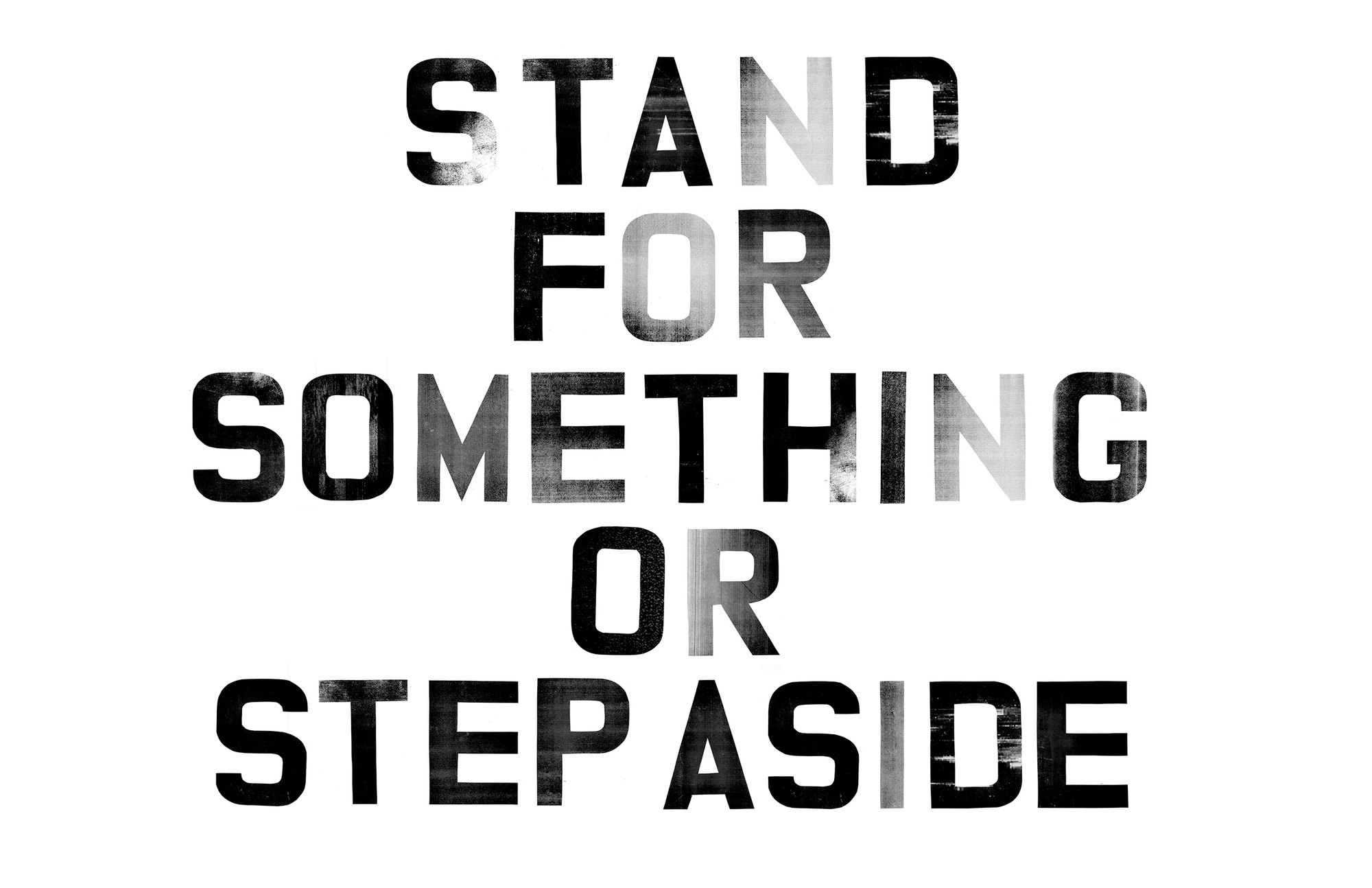 Stand for something or step aside in block letters full of copier grain