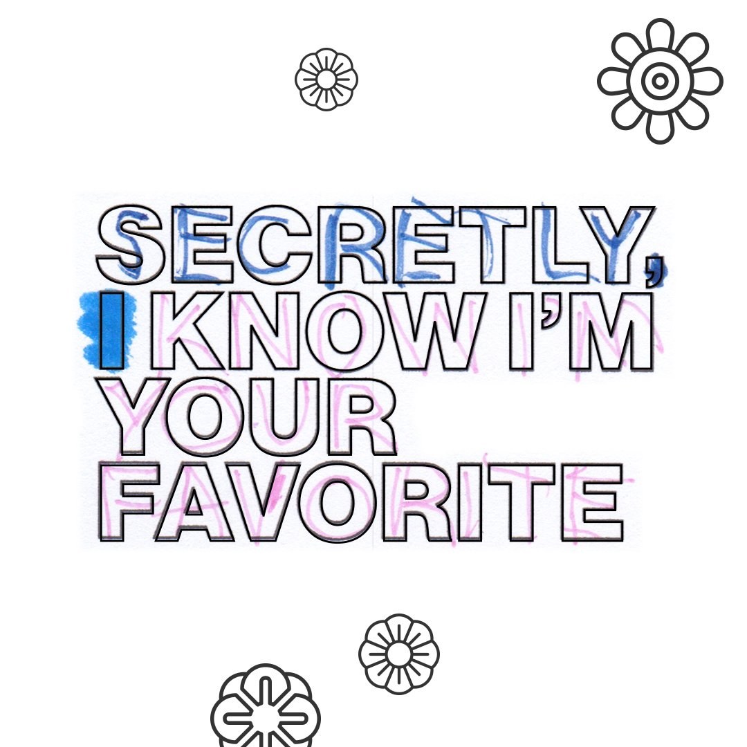 Secretly, I know I’m your favorite, in outline letters among doodled flowers