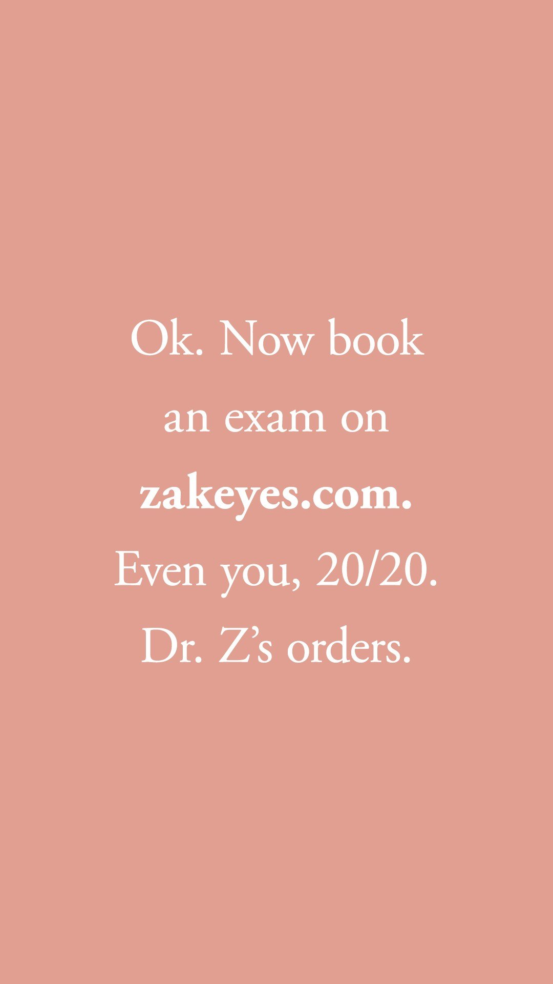 Instagram story frame on pink: Ok. Now book an exam on zakeyes.com. Even you, 20/20. Dr. Z’s orders.